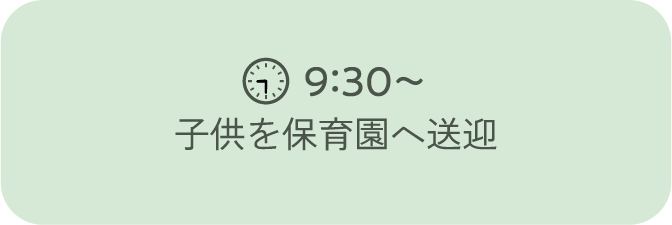 9：30～ 子供を保育園へ送迎
