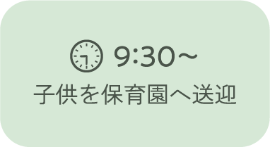 9：30～ 子供を保育園へ送迎