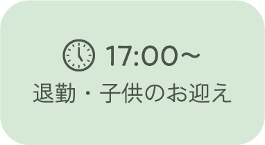 17:00～退勤・子供のお迎え